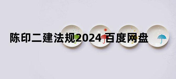 '陈印二建法规2024 百度网盘'